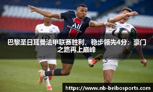 巴黎圣日耳曼法甲联赛胜利，稳步领先4分：豪门之路再上巅峰