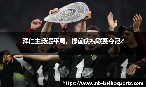 拜仁主场遇平局，提前庆祝联赛夺冠？