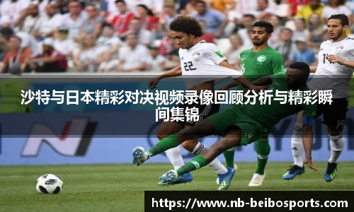 沙特与日本精彩对决视频录像回顾分析与精彩瞬间集锦